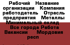 Рабочий › Название организации ­ Компания-работодатель › Отрасль предприятия ­ Металлы › Минимальный оклад ­ 1 - Все города Работа » Вакансии   . Мордовия респ.